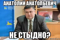 анатолий анатольевич не стыдно?