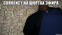 currency на шортах эфира 