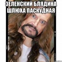 зеленский блядина шлюха паскудная 