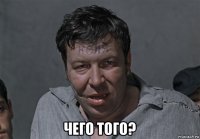  чего того?