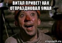 витал привет! как отпраздновал 9мая 