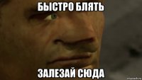 быстро блять залезай сюда