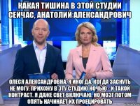 какая тишина в этой студии сейчас, анатолий александрович олеся александровна. я иногда, когда заснуть не могу, прихожу в эту студию ночью - и такой контраст. я даже свет включаю. но мозг потом опять начинает их проецировать