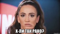  х-ли так рано?