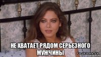  не хватает рядом серьезного мужчины