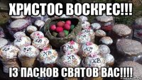 христос воскрес!!! із пасков святов вас!!!!