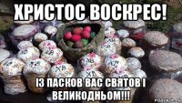 христос воскрес! із пасков вас святов і великодньом!!!