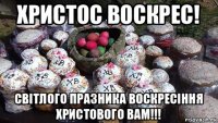 христос воскрес! світлого празника воскресіння христового вам!!!
