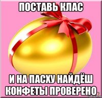 поставь клас и на пасху найдёш конфеты проверено