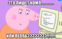это пишет комп…………… или пеппа????????!!!!!!!