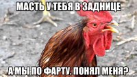масть у тебя в заднице а мы по фарту. понял меня?
