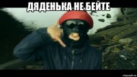 дяденька не бейте 
