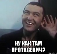  ну как там протасевич?