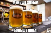 меньше хлеба! больше пива!