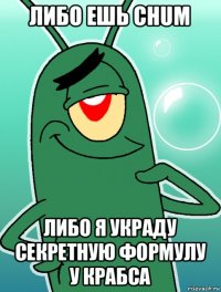 либо ешь chum либо я украду секретную формулу у крабса