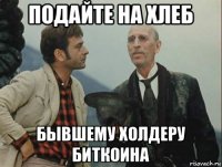подайте на хлеб бывшему холдеру биткоина