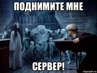 поднимите мне сервер!