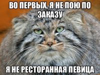 во первых, я не пою по заказу я не ресторанная певица