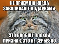 не приемлю когда заваливают подарками, это вообще плохой признак, это не серьезно