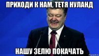 приходи к нам, тетя нуланд нашу зелю покачать