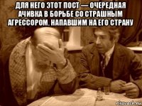для него этот пост — очередная ачивка в борьбе со страшным агрессором, напавшим на его страну 
