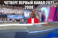 четверг первый канал 2021 2008 