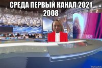 среда первый канал 2021 2008 