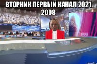 вторник первый канал 2021 2008 