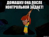 домашку она после контрольной задает! 