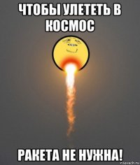 чтобы улететь в космос ракета не нужна!