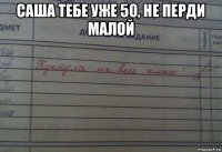 саша тебе уже 50, не перди малой 