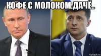 кофе с молоком.дачё.. 