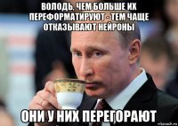 володь, чем больше их переформатируют - тем чаще отказывают нейроны они у них перегорают
