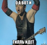 о,а вот и тилль идет