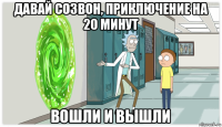 давай созвон, приключение на 20 минут вошли и вышли