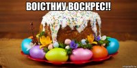 воістниу воскрес!! 