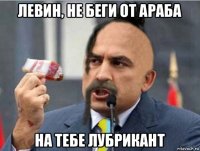 левин, не беги от араба на тебе лубрикант