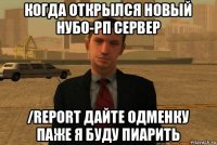 когда открылся новый нубо-рп сервер /report дайте одменку паже я буду пиарить