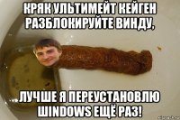 кряк ультимейт кейген разблокируйте винду, лучше я переустановлю шindows ещё раз!