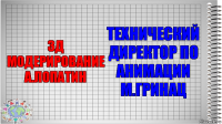 3д модерирование
А.Лопатин Технический директор по анимации
М.Гринац