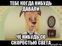 тебе когда нибудь давали чё нибудь со скоростью света