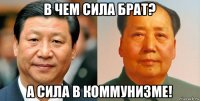 в чем сила брат? а сила в коммунизме!
