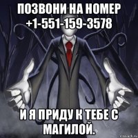 позвони на номер +1-551-159-3578 и я приду к тебе с магилой.