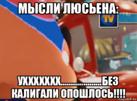 мысли люсьена: уххххххх........…………без калигали опошлось!!!!