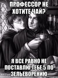профессор не хотите чай? я все равно не поставлю тебе 5 по зельеворению