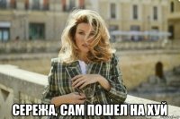  сережа, сам пошел на хуй