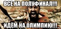 все на полуфинал!!! идём на олимпию!!!