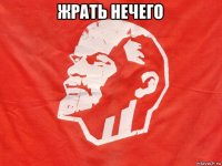 жрать нечего 