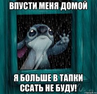впусти меня домой я больше в тапки ссать не буду!