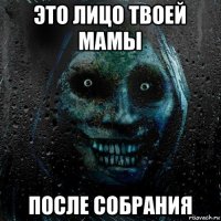 это лицо твоей мамы после собрания